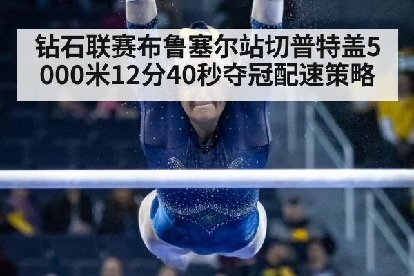 钻石联赛布鲁塞尔站切普特盖5000米12分40秒夺冠配速策略