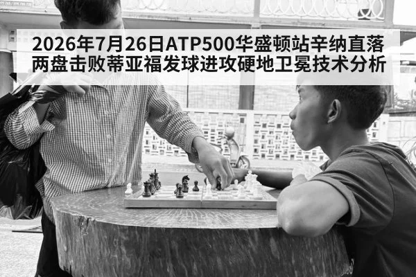 2026年7月26日ATP500华盛顿站辛纳直落两盘击败蒂亚福发球进攻硬地卫冕技术分析