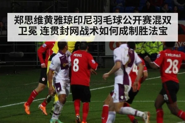 郑思维黄雅琼印尼羽毛球公开赛混双卫冕 连贯封网战术如何成制胜法宝