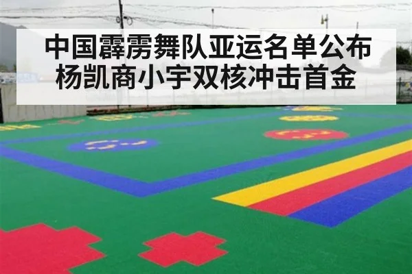 中国霹雳舞队亚运名单公布 杨凯商小宇双核冲击首金