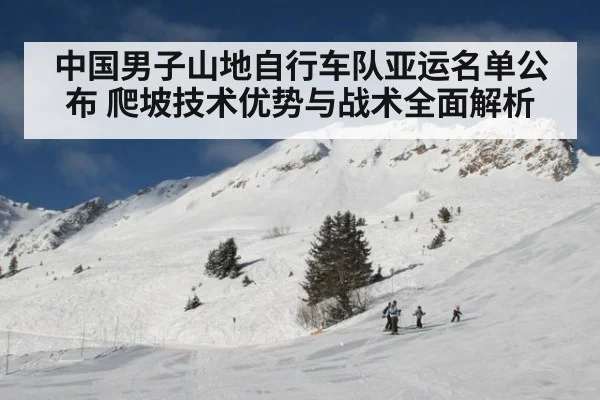 中国男子山地自行车队亚运名单公布 爬坡技术优势与战术全面解析