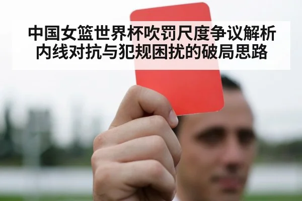 中国女篮世界杯吹罚尺度争议解析 内线对抗与犯规困扰的破局思路