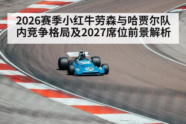 2026赛季小红牛劳森与哈贾尔队内竞争格局及2027席位前景解析