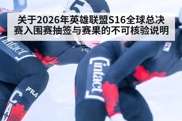 关于2026年英雄联盟S16全球总决赛入围赛抽签与赛果的不可核验说明