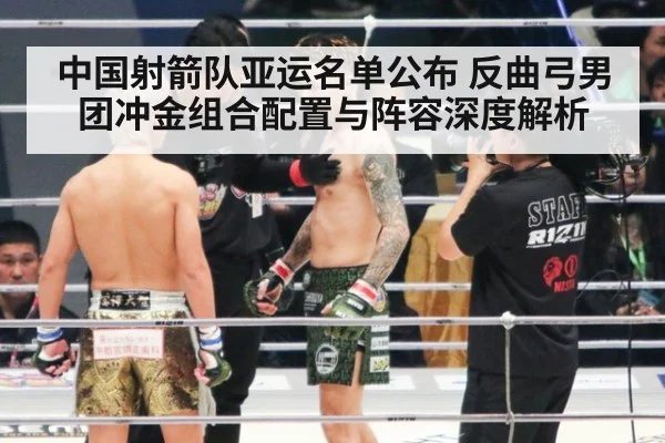 中国射箭队亚运名单公布 反曲弓男团冲金组合配置与阵容深度解析