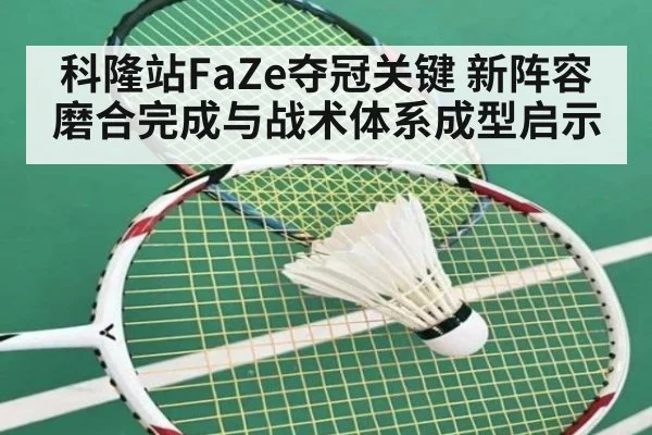 科隆站FaZe夺冠关键 新阵容磨合完成与战术体系成型启示