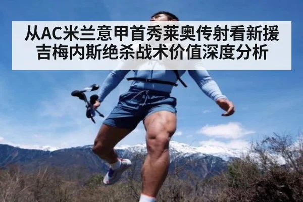 从AC米兰意甲首秀莱奥传射看新援吉梅内斯绝杀战术价值深度分析
