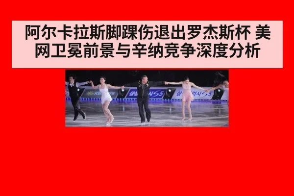 阿尔卡拉斯脚踝伤退出罗杰斯杯 美网卫冕前景与辛纳竞争深度分析
