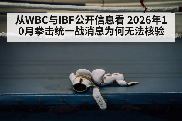 从WBC与IBF公开信息看 2026年10月拳击统一战消息为何无法核验